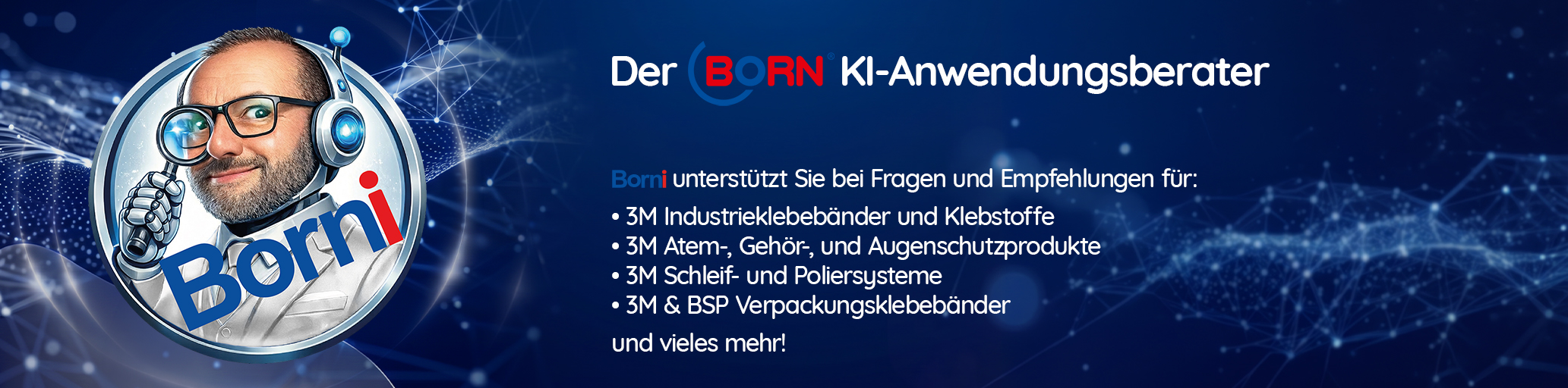 Der BORN KI-Anwendungsberater. Borni unterstützt bei Fragen und Empfehlungen von 3M Produkten und industriellen Anwendungen.